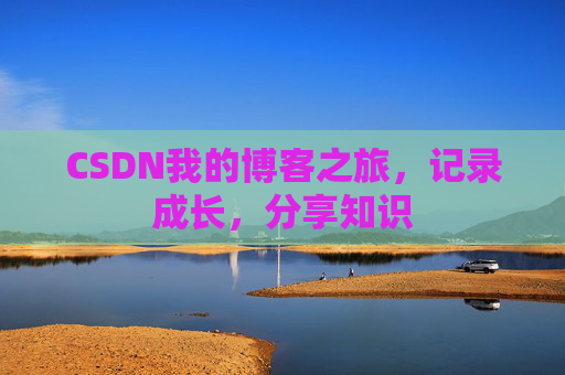 CSDN我的博客之旅,记录成长,分享知识
